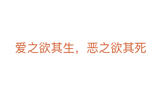 爱之欲其生,恶之欲其死