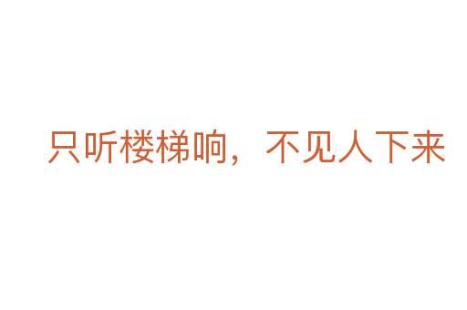 只听楼梯响,不见人下来