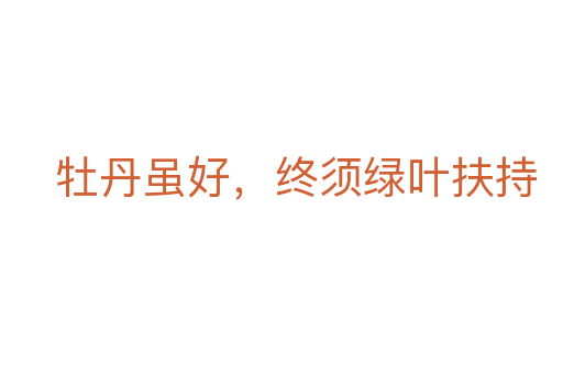 牡丹虽好，终须绿叶扶持