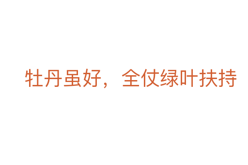牡丹虽好，全仗绿叶扶持