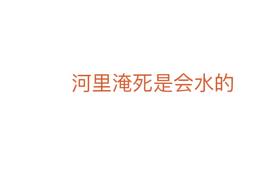 河里淹死是会水的