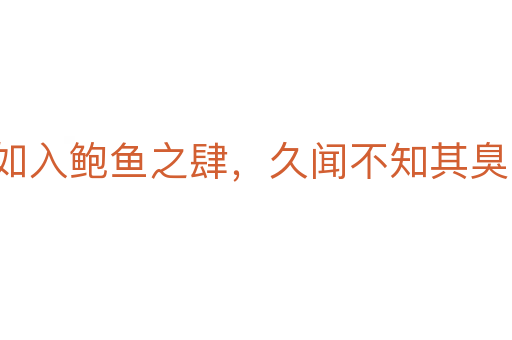 如入鲍鱼之肆，久闻不知其臭